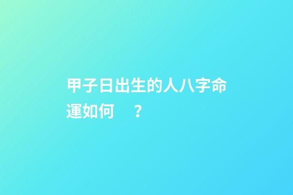 甲子日出生的人八字命運如何？